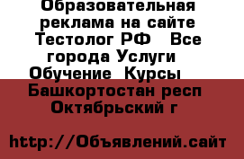 Образовательная реклама на сайте Тестолог.РФ - Все города Услуги » Обучение. Курсы   . Башкортостан респ.,Октябрьский г.